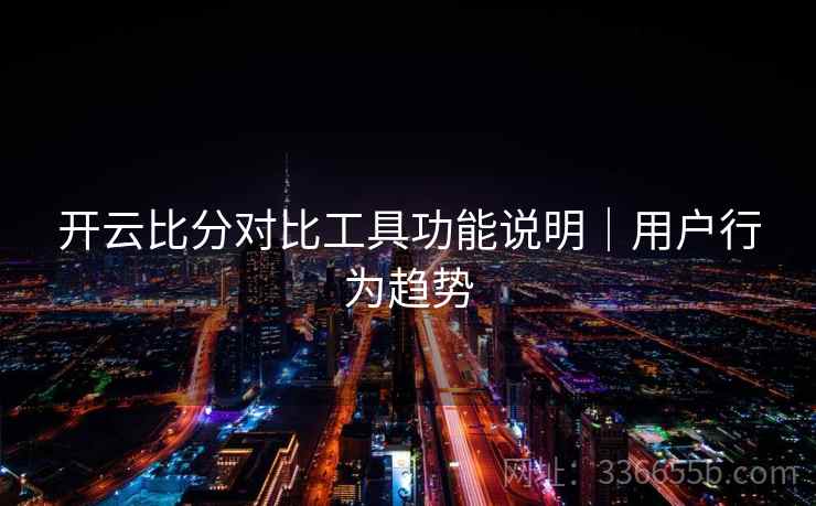 开云比分对比工具功能说明｜用户行为趋势