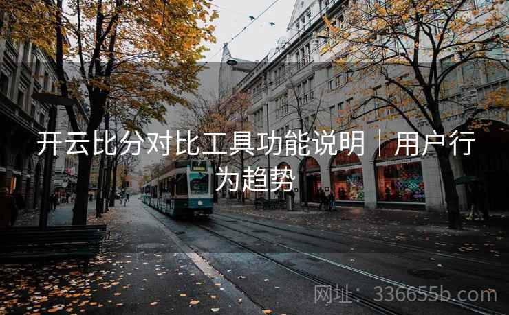 开云比分对比工具功能说明｜用户行为趋势