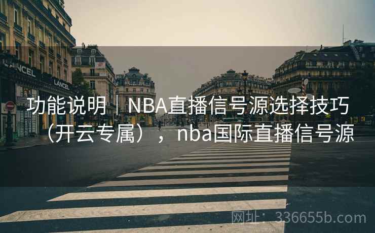 功能说明｜NBA直播信号源选择技巧（开云专属），nba国际直播信号源