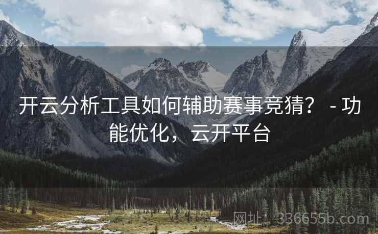开云分析工具如何辅助赛事竞猜？ - 功能优化，云开平台