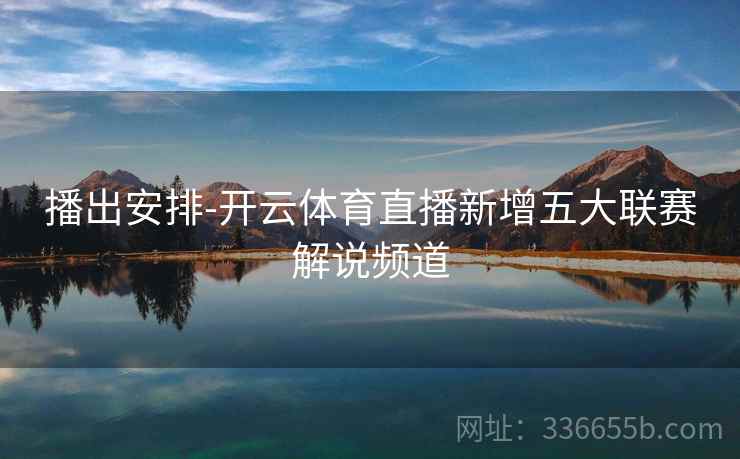播出安排-开云体育直播新增五大联赛解说频道
