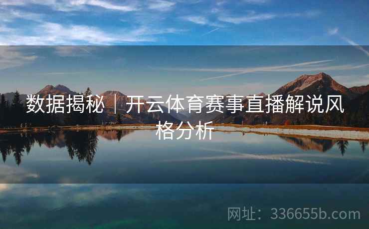 数据揭秘｜开云体育赛事直播解说风格分析