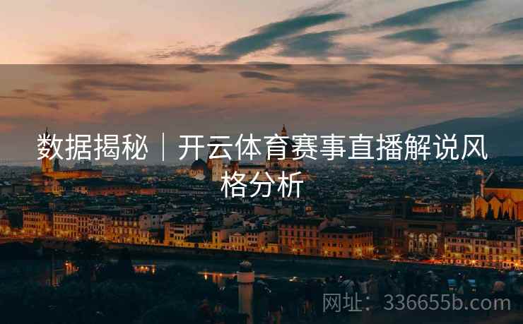 数据揭秘｜开云体育赛事直播解说风格分析