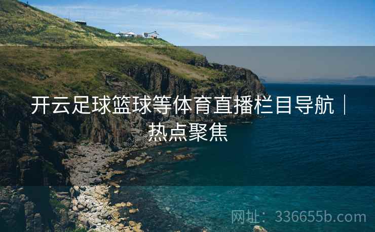 开云足球篮球等体育直播栏目导航｜热点聚焦