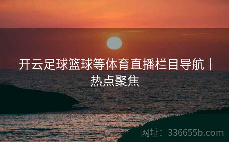开云足球篮球等体育直播栏目导航｜热点聚焦