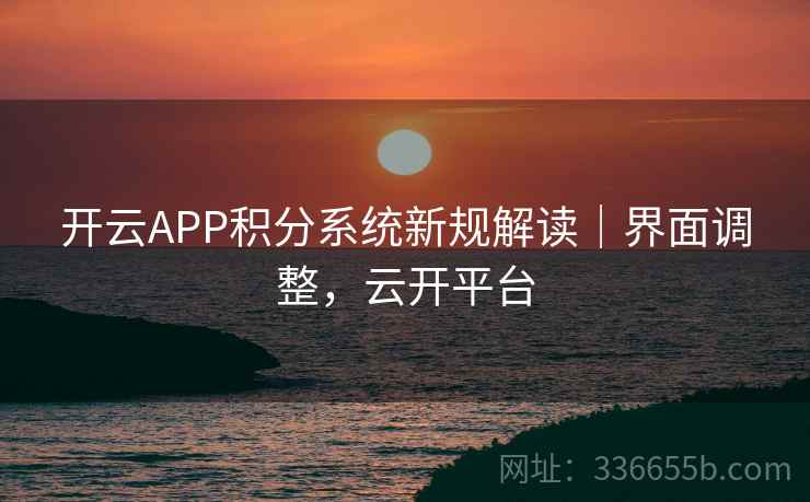 开云APP积分系统新规解读｜界面调整，云开平台