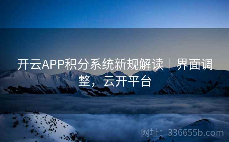 开云APP积分系统新规解读｜界面调整，云开平台