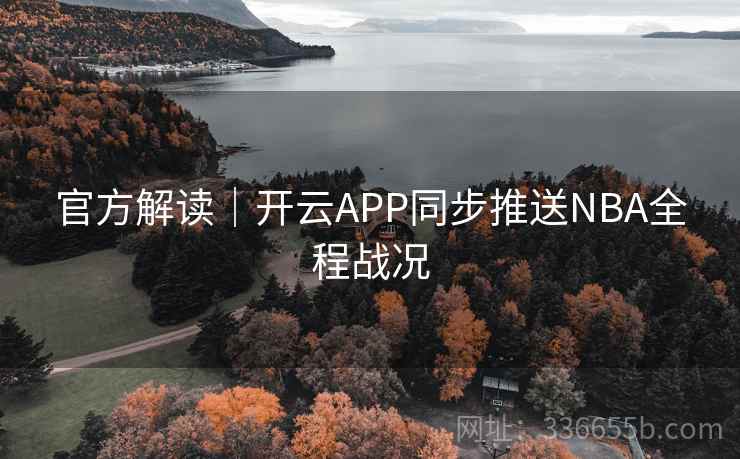 官方解读｜开云APP同步推送NBA全程战况
