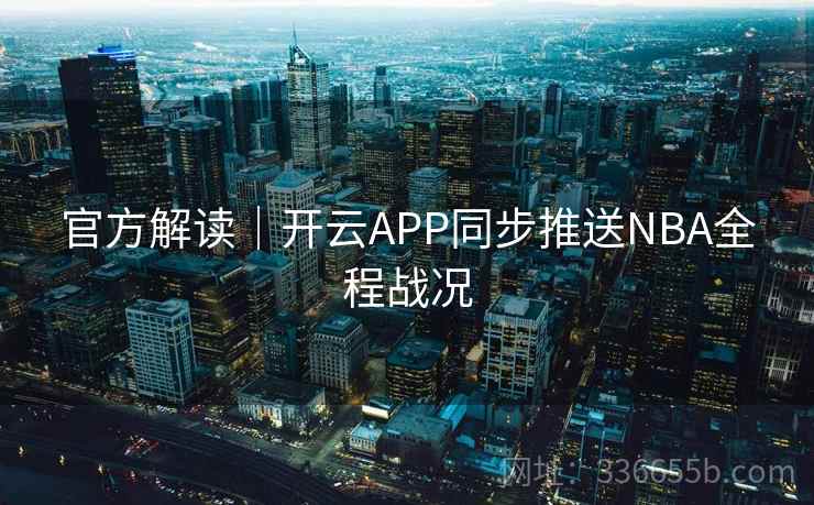 官方解读｜开云APP同步推送NBA全程战况