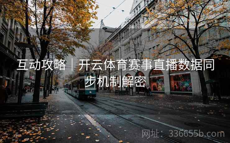 互动攻略｜开云体育赛事直播数据同步机制解密