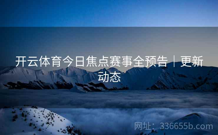 开云体育今日焦点赛事全预告｜更新动态