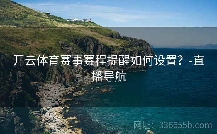 开云体育赛事赛程提醒如何设置？-直播导航