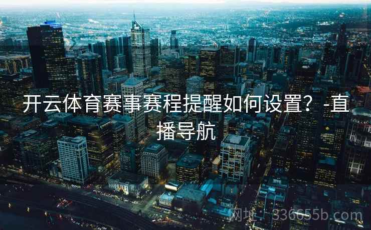开云体育赛事赛程提醒如何设置？-直播导航