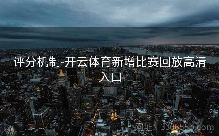 评分机制-开云体育新增比赛回放高清入口