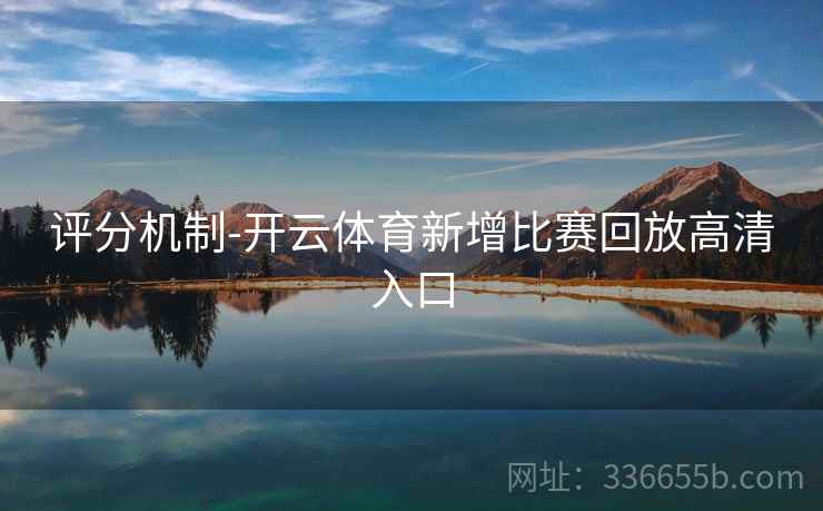 评分机制-开云体育新增比赛回放高清入口