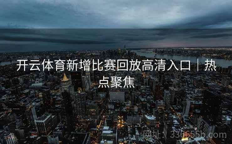 开云体育新增比赛回放高清入口｜热点聚焦