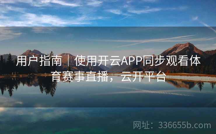 用户指南｜使用开云APP同步观看体育赛事直播，云开平台