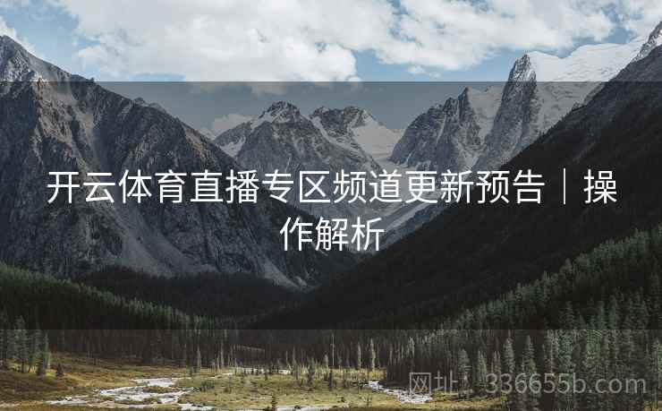 开云体育直播专区频道更新预告｜操作解析