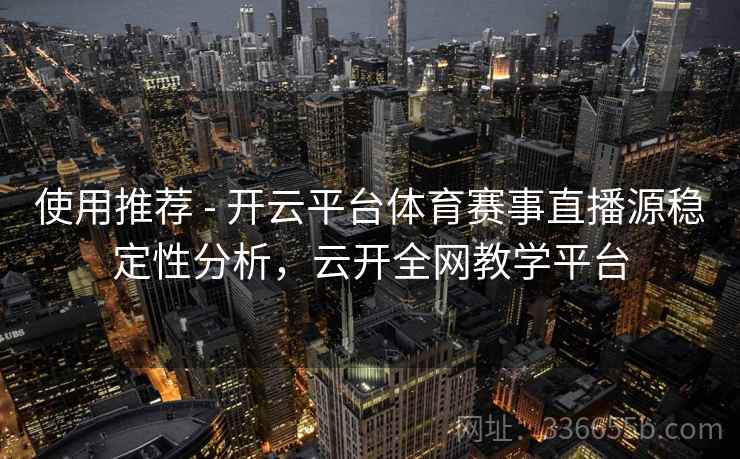 使用推荐 - 开云平台体育赛事直播源稳定性分析，云开全网教学平台