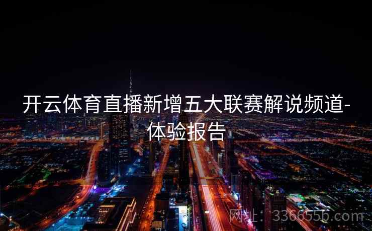 开云体育直播新增五大联赛解说频道-体验报告