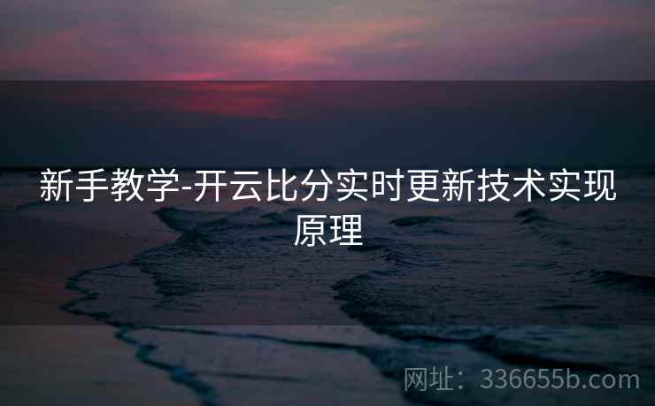 新手教学-开云比分实时更新技术实现原理