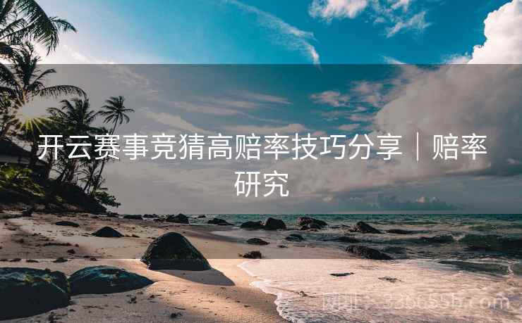 开云赛事竞猜高赔率技巧分享｜赔率研究