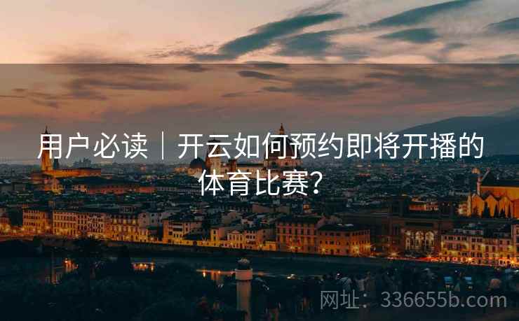 用户必读｜开云如何预约即将开播的体育比赛？