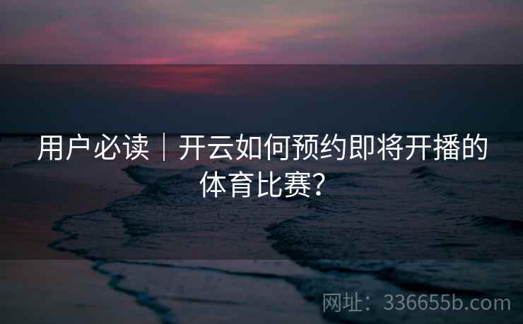 用户必读｜开云如何预约即将开播的体育比赛？