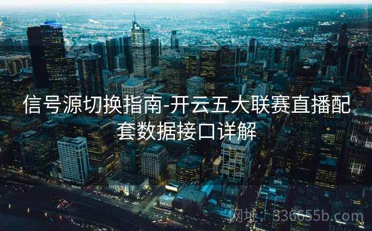 信号源切换指南-开云五大联赛直播配套数据接口详解