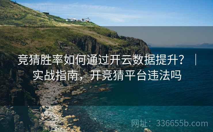 竞猜胜率如何通过开云数据提升？｜实战指南，开竞猜平台违法吗