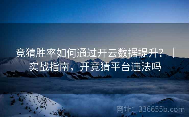 竞猜胜率如何通过开云数据提升？｜实战指南，开竞猜平台违法吗