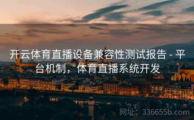 开云体育直播设备兼容性测试报告 - 平台机制，体育直播系统开发