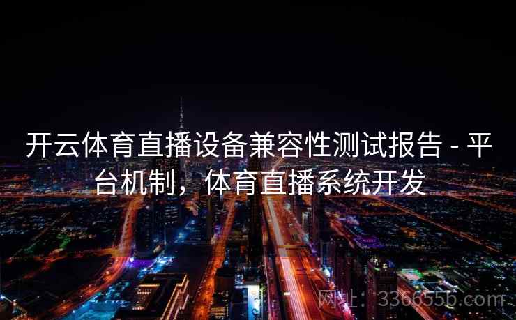 开云体育直播设备兼容性测试报告 - 平台机制，体育直播系统开发
