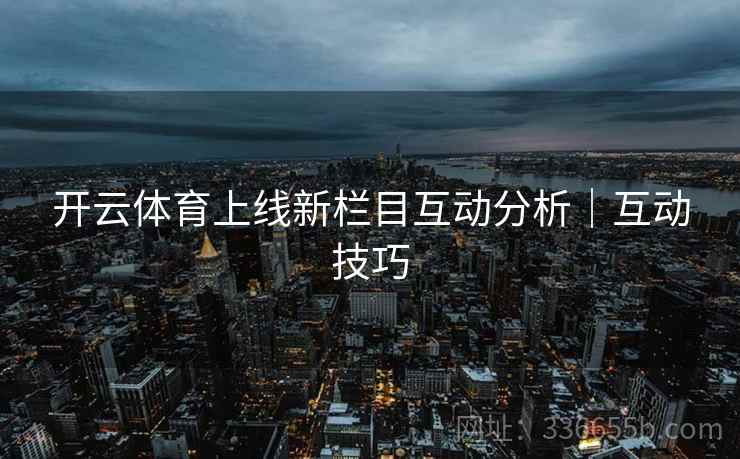 开云体育上线新栏目互动分析｜互动技巧