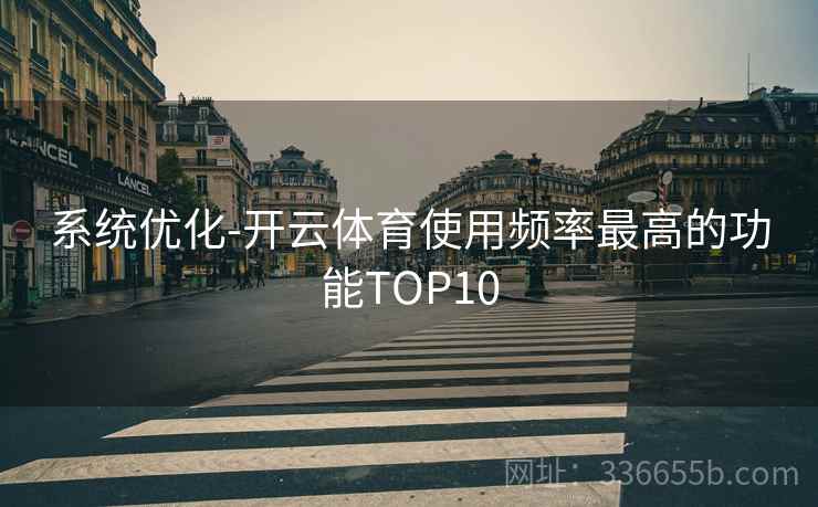 系统优化-开云体育使用频率最高的功能TOP10