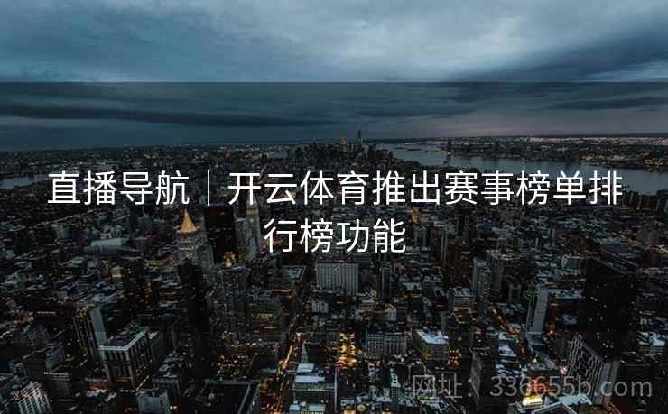 直播导航｜开云体育推出赛事榜单排行榜功能