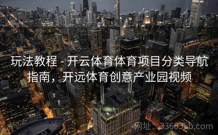 玩法教程 - 开云体育体育项目分类导航指南，开远体育创意产业园视频
