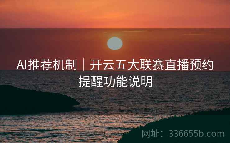 AI推荐机制｜开云五大联赛直播预约提醒功能说明