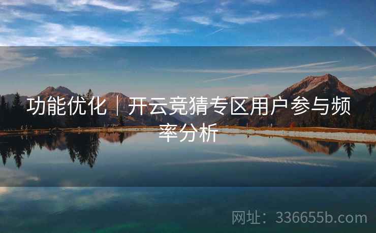 功能优化｜开云竞猜专区用户参与频率分析
