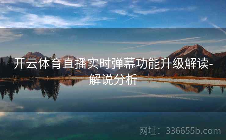 开云体育直播实时弹幕功能升级解读-解说分析
