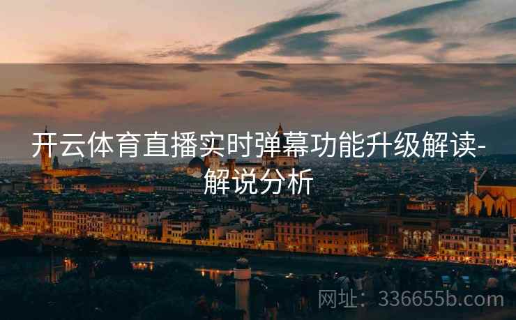 开云体育直播实时弹幕功能升级解读-解说分析