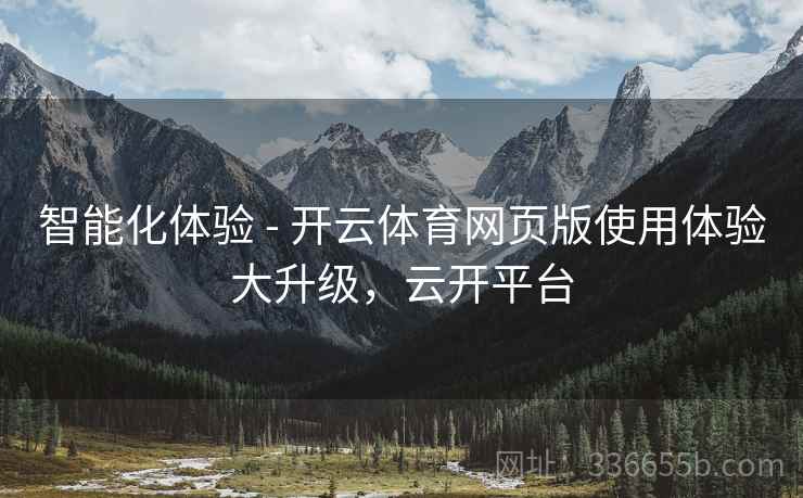 智能化体验 - 开云体育网页版使用体验大升级，云开平台