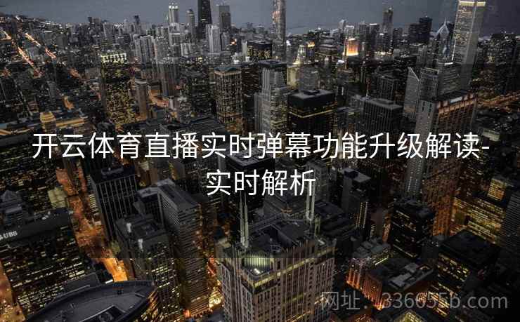 开云体育直播实时弹幕功能升级解读-实时解析