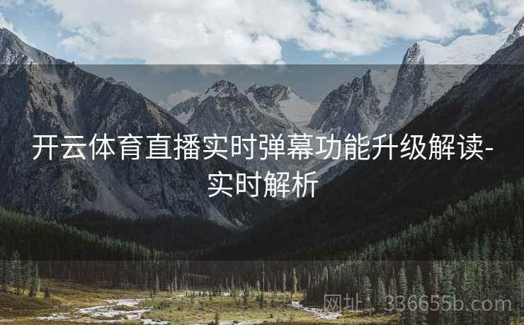 开云体育直播实时弹幕功能升级解读-实时解析