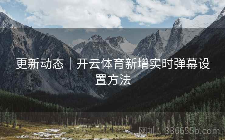 更新动态｜开云体育新增实时弹幕设置方法