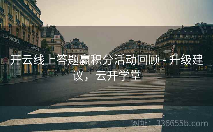 开云线上答题赢积分活动回顾 - 升级建议，云开学堂