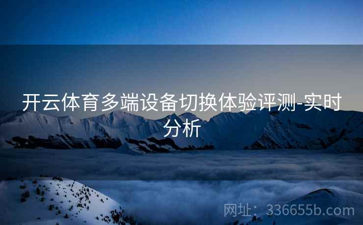 开云体育多端设备切换体验评测-实时分析
