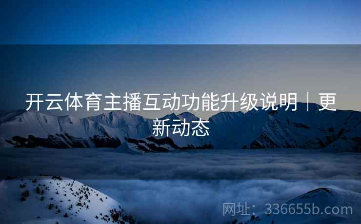 开云体育主播互动功能升级说明｜更新动态