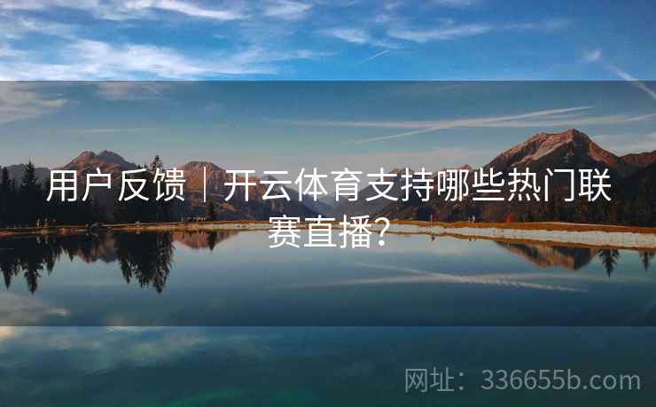 用户反馈｜开云体育支持哪些热门联赛直播？
