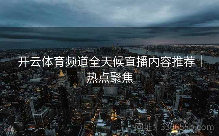 开云体育频道全天候直播内容推荐｜热点聚焦